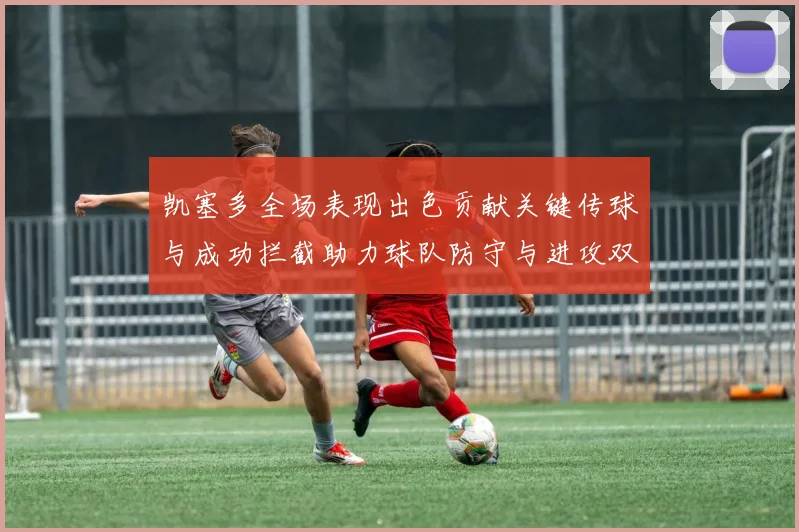 凯塞多全场表现出色贡献关键传球与成功拦截助力球队防守与进攻双重奏