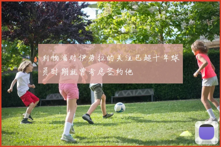 利物浦对伊劳拉的关注已超十年球员时期就曾考虑签约他