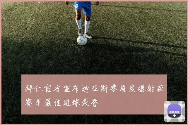 拜仁官方宣布迪亚斯零角度爆射获赛季最佳进球荣誉