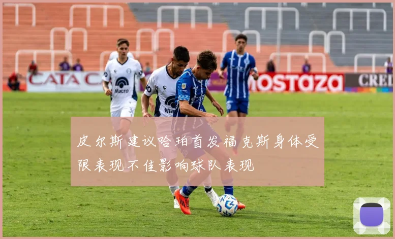 皮尔斯建议哈珀首发福克斯身体受限表现不佳影响球队表现
