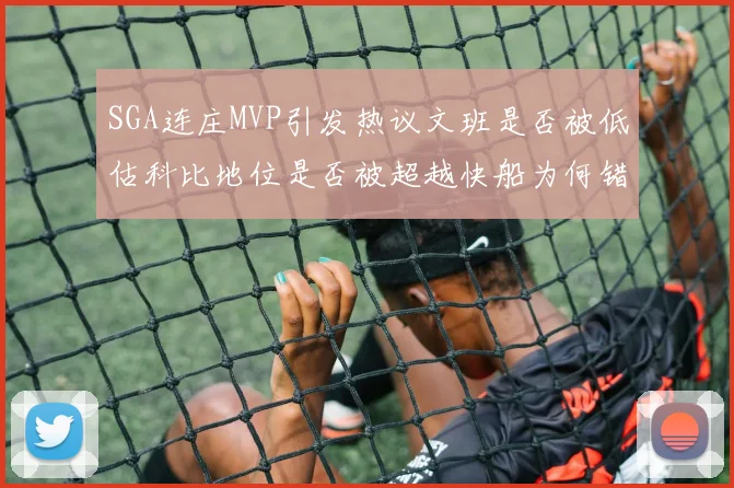 SGA连庄MVP引发热议文班是否被低估科比地位是否被超越快船为何错失良机