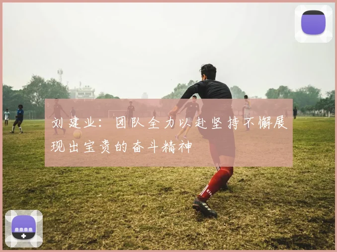 刘建业：团队全力以赴坚持不懈展现出宝贵的奋斗精神