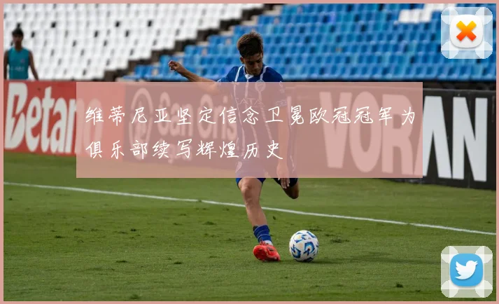 维蒂尼亚坚定信念卫冕欧冠冠军为俱乐部续写辉煌历史