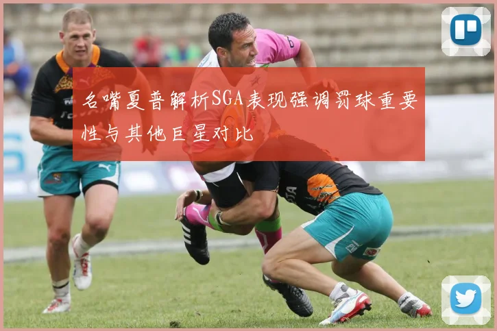 名嘴夏普解析SGA表现强调罚球重要性与其他巨星对比