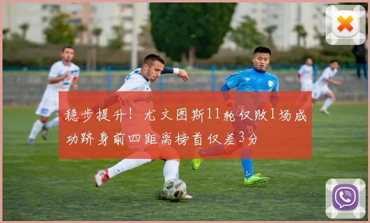 稳步提升！尤文图斯11轮仅败1场成功跻身前四距离榜首仅差3分