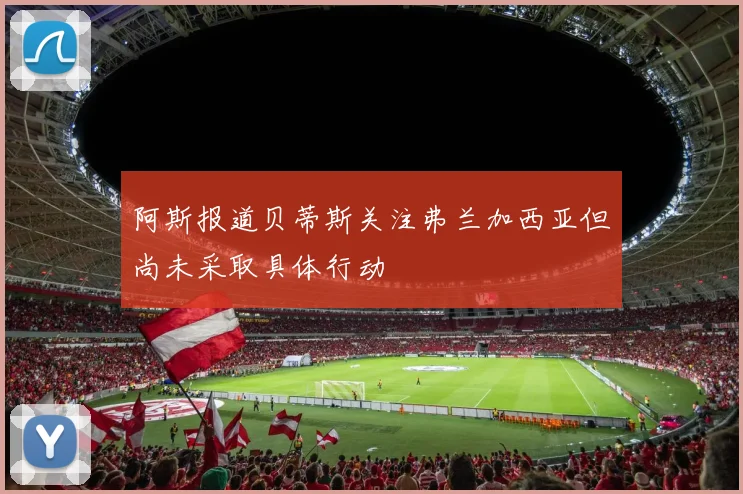 阿斯报道贝蒂斯关注弗兰加西亚但尚未采取具体行动