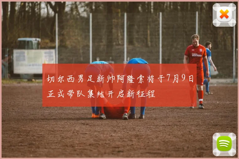 切尔西男足新帅阿隆索将于7月9日正式带队集结开启新征程